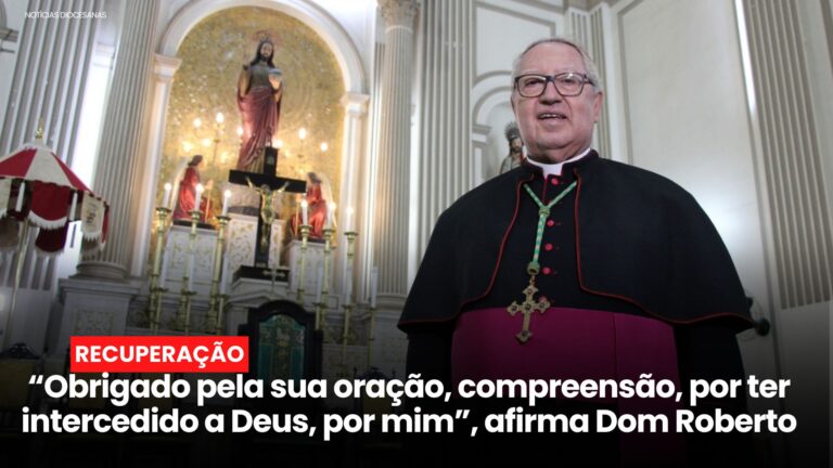 “Obrigado pela sua oração, compreensão, por ter intercedido a Deus, por mim”, afirma Dom Roberto